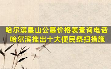哈尔滨皇山公墓价格表查询电话 哈尔滨推出十大便民祭扫措施